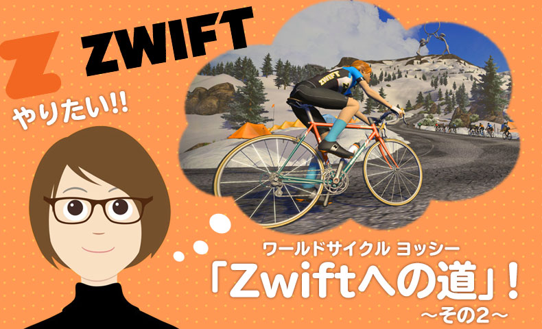 ワールドサイクル ヨッシー「Zwiftへの道」！～その2～